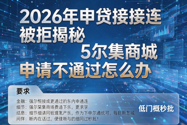 2026年申贷接连被拒揭秘5尔集商城申请不通过怎么办低门槛秒批!