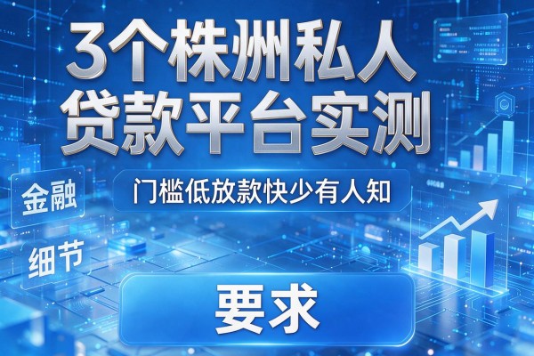 3个株洲私人贷款平台实测,门槛低放款快少有人知!