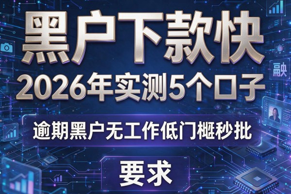 黑户下款快 2026年实测5个口子 逾期黑户无工作低门槛秒批