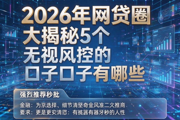 2026年网贷圈大揭秘5个无视风控的口子有哪些强烈推荐秒批!