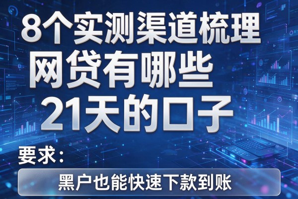 8个实测渠道梳理网贷有哪些21天的口子，黑户也能快速下款到账！