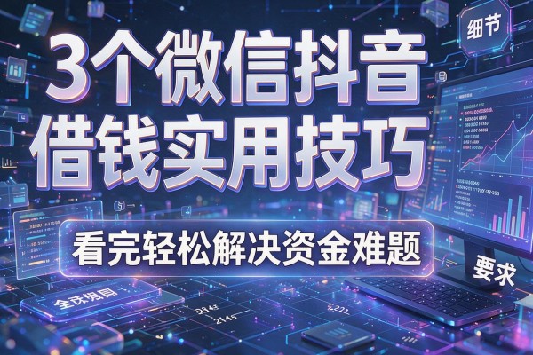 3个微信抖音借钱实用技巧，看完轻松解决资金难题！
