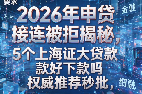 2026年申贷接连被拒揭秘5个上海证大贷款好下款吗权威推荐秒批!