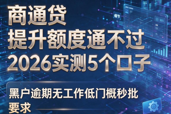 商通贷提升额度通不过 2026实测5个口子 黑户逾期无工作低门槛秒批!