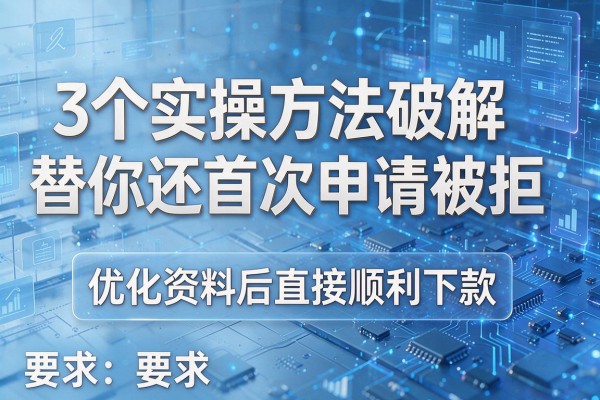 3个实操方法破解替你还首次申请被拒，优化资料后直接顺利下款！