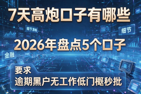 7天高炮口子有哪些 2026年盘点5个口子 逾期黑户无工作低门槛秒批