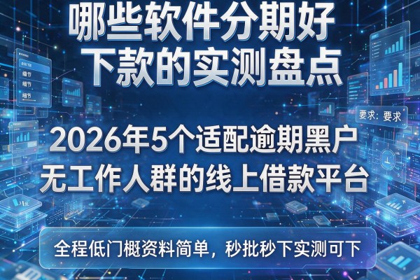 哪些软件分期好下款的实测盘点 2026年5个适配逾期黑户无工作人群的线上借款平台 全程低门槛资料简单秒批秒下实测可下!