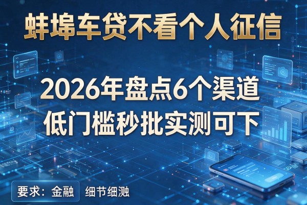 蚌埠车贷不看个人征信 2026年盘点6个渠道 低门槛秒批实测可下!