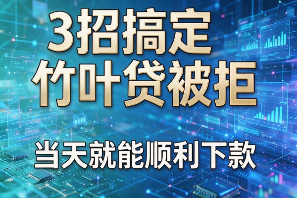 3招搞定竹叶贷被拒,当天就能顺利下款!