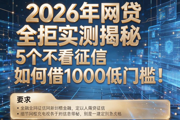 2026年网贷全拒实测揭秘5个不看征信如何借1000低门槛!