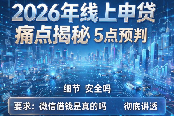 2026年线上申贷痛点揭秘5点预判微信借钱是真的吗安全吗彻底讲透!