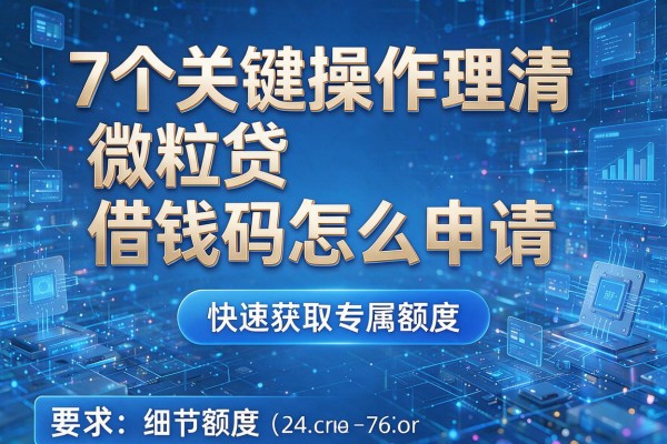 7个关键操作理清微粒贷借钱码怎么申请,快速获取专属额度!