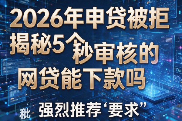 2026年申贷被拒揭秘5个秒审核的网贷能下款吗强烈推荐秒批!