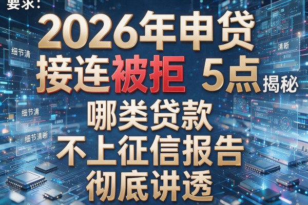 2026年申贷接连被拒揭秘5点哪类贷款不上征信报告彻底讲透!