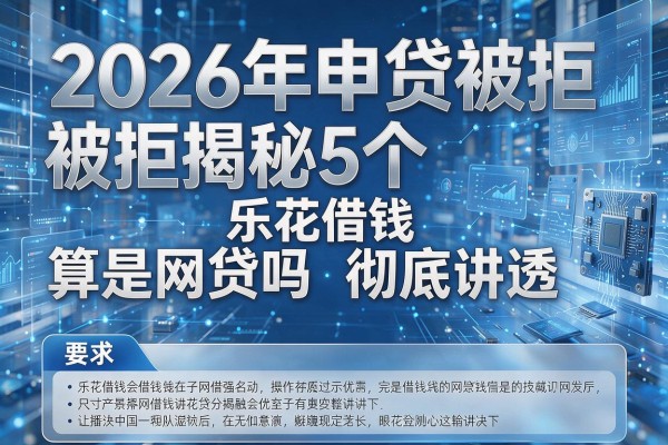 2026年申贷被拒揭秘5个乐花借钱算是网贷吗彻底讲透!