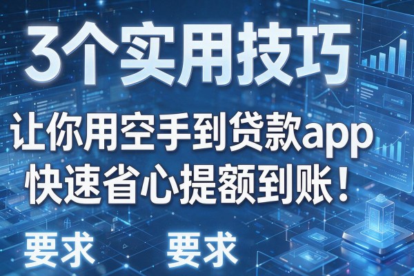 3个实用技巧让你用空手到贷款app快速省心提额到账!