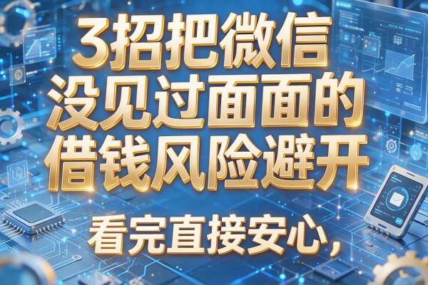3招把微信没见过面的借钱风险避开,看完直接安心!