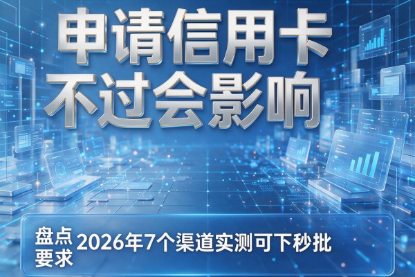 申请信用卡不过会影响 盘点2026年7个渠道实测可下秒批!
