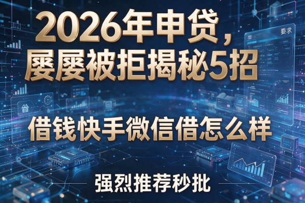 2026年申贷屡屡被拒揭秘5招借钱快手微信借怎么样强烈推荐秒批!