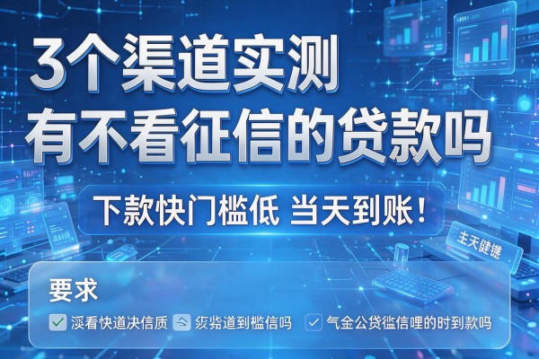 3个渠道实测有不看征信的贷款吗 下款快门槛低当天到账！