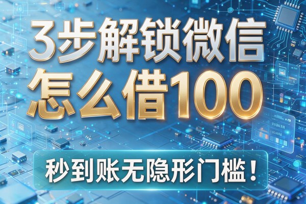 3步解锁微信怎么借100,秒到账无隐形门槛!