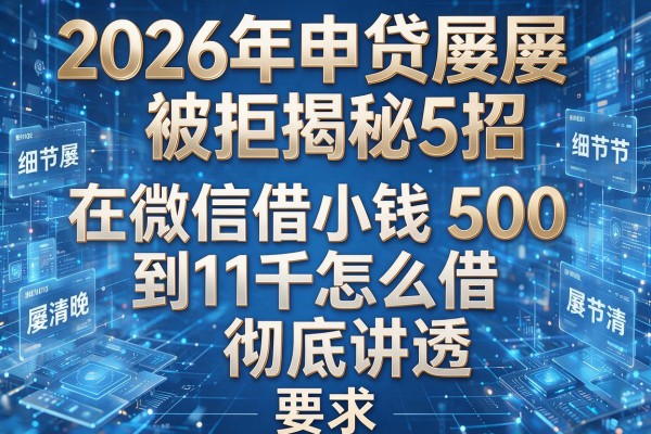 2026年申贷屡屡被拒揭秘5招在微信借小钱500到1千怎么借彻底讲透!