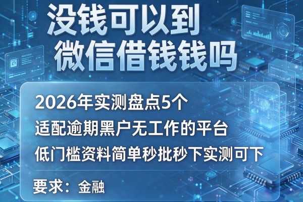 没钱可以到微信借钱吗 2026年实测盘点5个适配逾期黑户无工作的平台 低门槛资料简单秒批秒下实测可下!