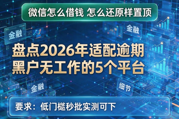 微信怎么借钱怎么还原样置顶 盘点2026年适配逾期黑户无工作的5个平台 低门槛秒批实测可下!