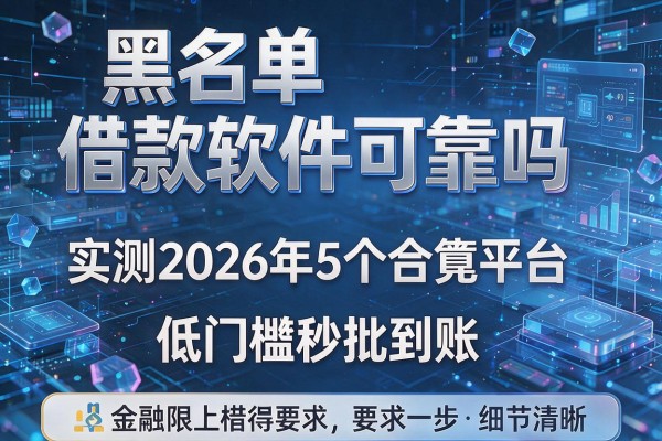 黑名单借款软件可靠吗 实测2026年5个合规平台低门槛秒批到账!