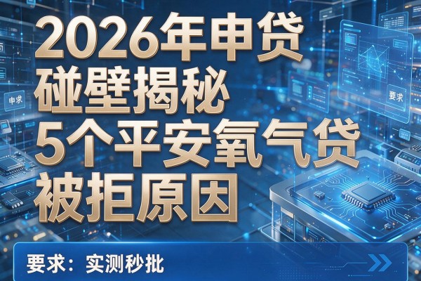 2026年申贷碰壁揭秘5个平安氧气贷被拒原因实测秒批!