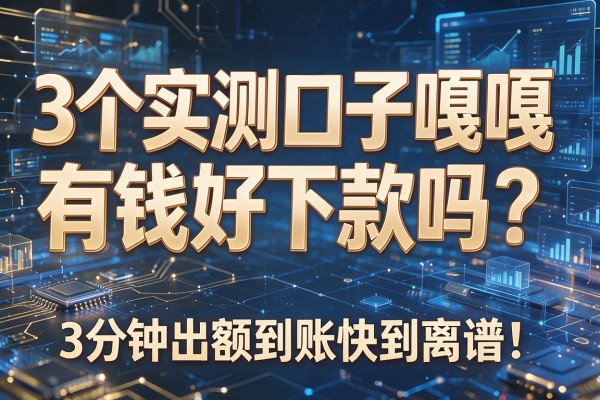 3个实测口子嘎嘎有钱好下款吗?3分钟出额到账快到离谱!