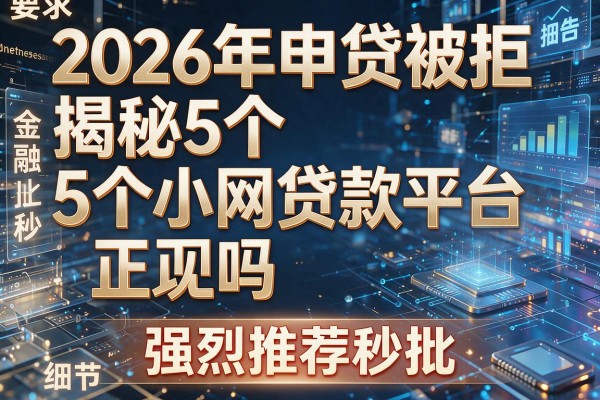 2026年申贷被拒揭秘5个小网贷款平台正规吗强烈推荐秒批!