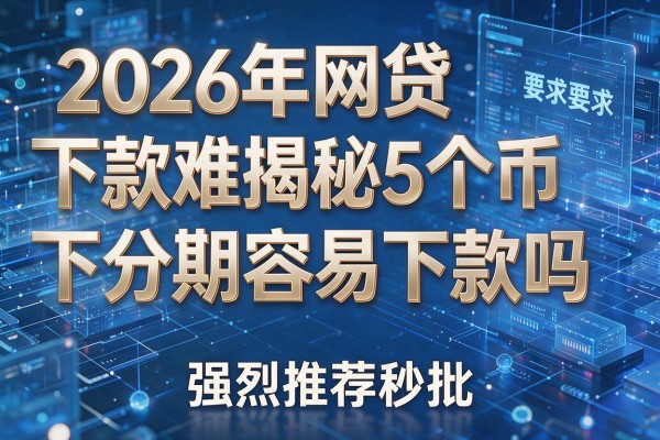 2026年网贷下款难揭秘5个币下分期容易下款吗强烈推荐秒批！