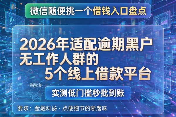 微信随便挑一个借钱入口盘点 揭秘2026年适配逾期黑户无工作人群的5个线上借款平台 实测低门槛秒批到账!