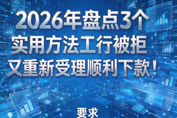 2026年盘点3个实用方法工行被拒又重新受理顺利下款!