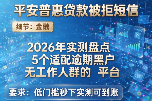 平安普惠贷款被拒短信 2026年实测盘点5个适配逾期黑户无工作人群的平台 低门槛秒下实测可到账!