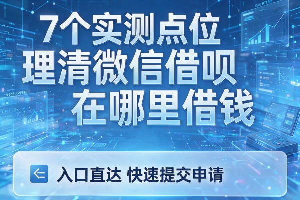 7个实测点位理清微信借呗在哪里借钱,入口直达快速提交申请!