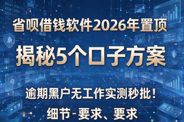 省呗借钱软件2026年置顶 揭秘5个口子方案 逾期黑户无工作实测秒批!