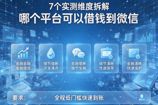 7个实测维度拆解哪个平台可以借钱到微信,全程低门槛快速到账!