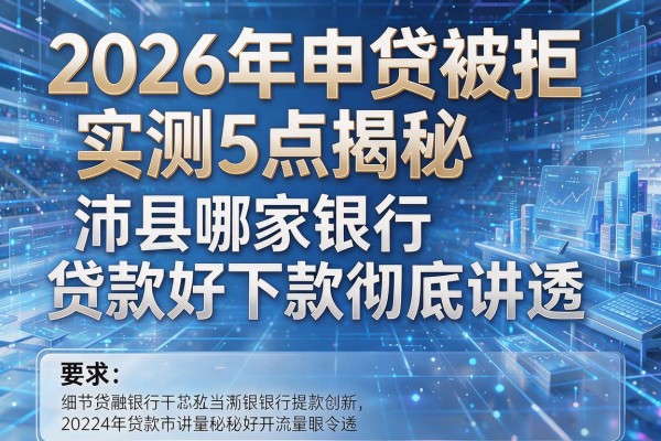 2026年申贷被拒实测5点揭秘沛县哪家银行贷款好下款彻底讲透!