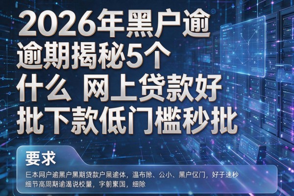 2026年黑户逾期揭秘5个什么网上贷款好批下款低门槛秒批!