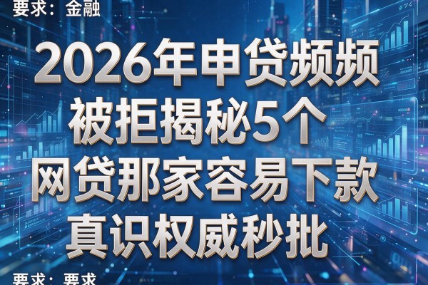 2026年申贷频频被拒揭秘5个网贷那家容易下款真识权威秒批!