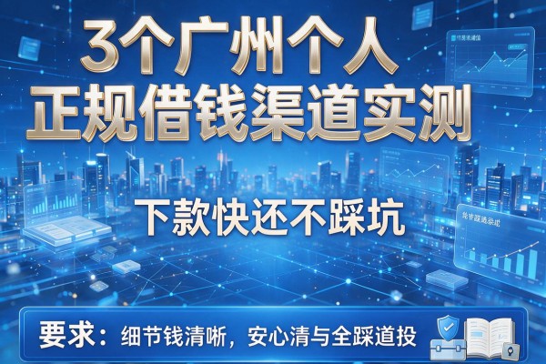 3个广州个人正规借钱渠道实测,下款快还不踩坑!