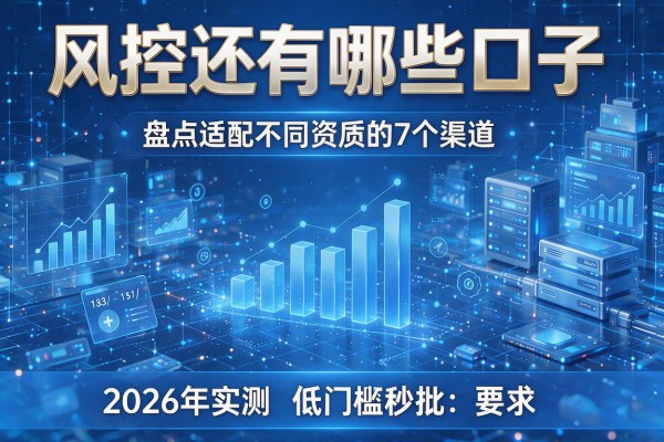 风控还有哪些口子 盘点适配不同资质的7个渠道 2026年实测低门槛秒批!