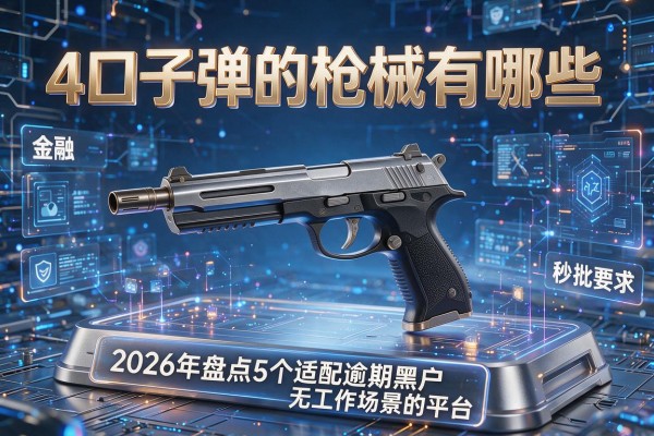 4口子弹的枪械有哪些 2026年盘点5个适配逾期黑户无工作场景的平台 秒批