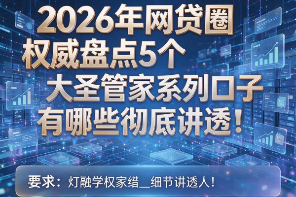 2026年网贷圈权威盘点5个大圣管家系列口子有哪些彻底讲透!