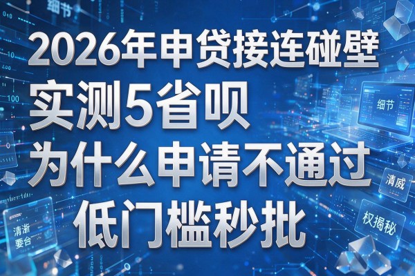 2026年申贷接连碰壁实测5省呗为什么申请不通过权威揭秘低门槛秒批!