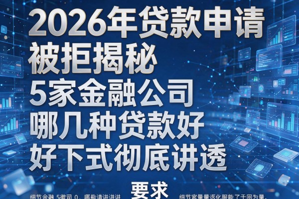 2026年贷款申请被拒揭秘5家金融公司哪几种贷款好下款彻底讲透!