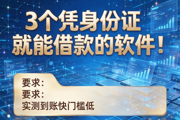3个凭身份证就能借款的软件,实测到账快门槛低!