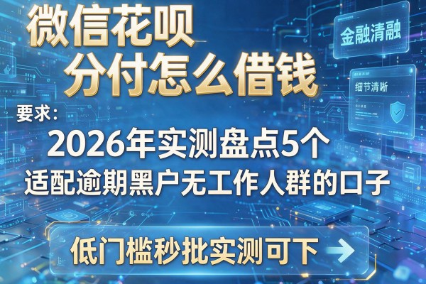 微信花呗分付怎么借钱 2026年实测盘点5个适配逾期黑户无工作人群的口子 低门槛秒批实测可下!